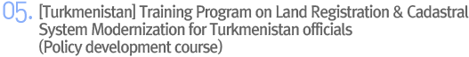 05. [Turkmenistan] Training Program on Land Registration & Cadastral System Modernization for Turkmenistan officials (Policy development course)