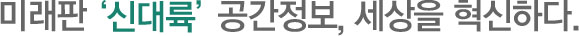 미래판 '신대륙' 공간정보, 세상을 혁신하다.